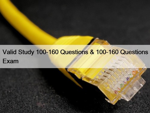 Valid Study 100-160 Questions & 100-160 Questions Exam